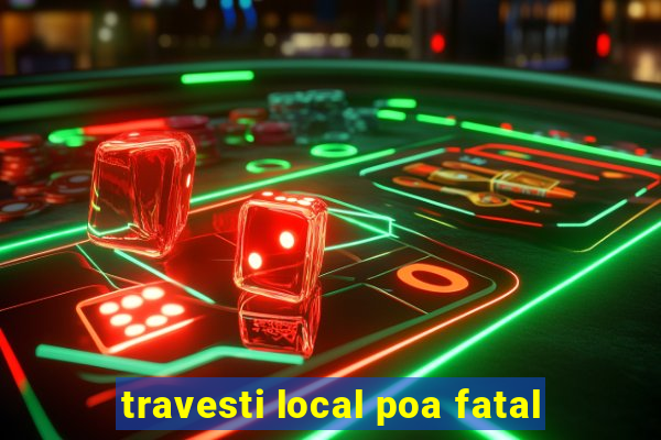 travesti local poa fatal